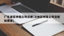 广东省区块链公司注册[注册区块链公司流程和费用]