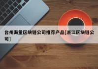 台州海量区块链公司推荐产品[浙江区块链公司]